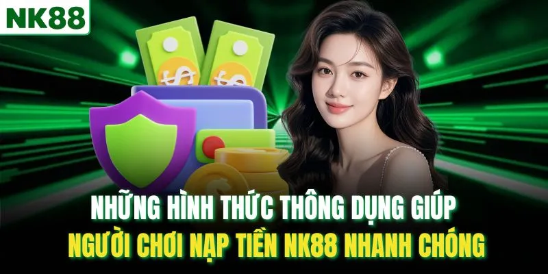 Những hình thức thông dụng giúp người chơi nạp tiền NK88 nhanh chóng