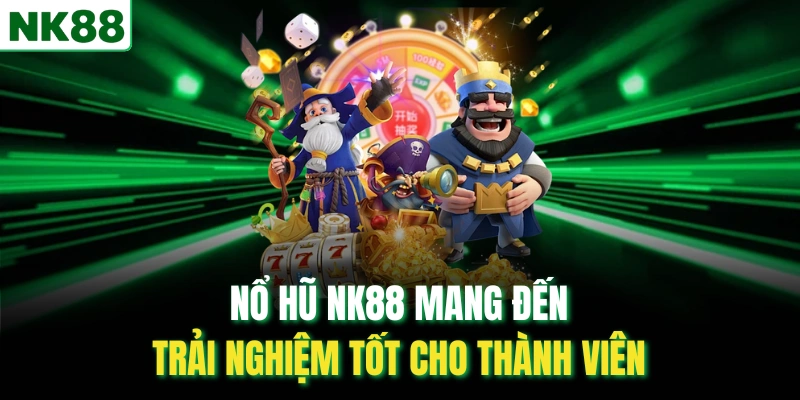 Nổ hũ NK88 mang đến trải nghiệm tốt cho thành viên